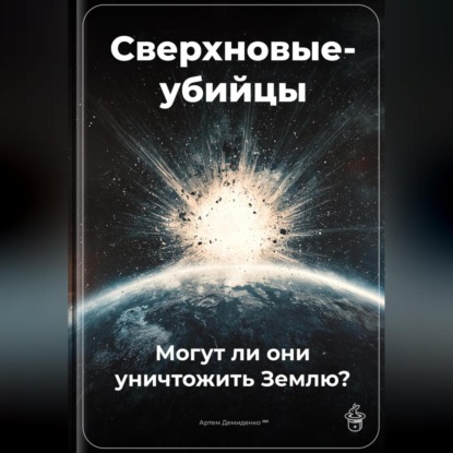 Скачать книгу Сверхновые-убийцы: Могут ли они уничтожить Землю?