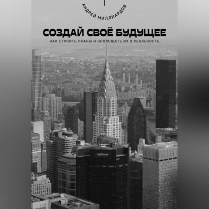 Скачать книгу Создай своё будущее. Как строить планы и воплощать их в реальность