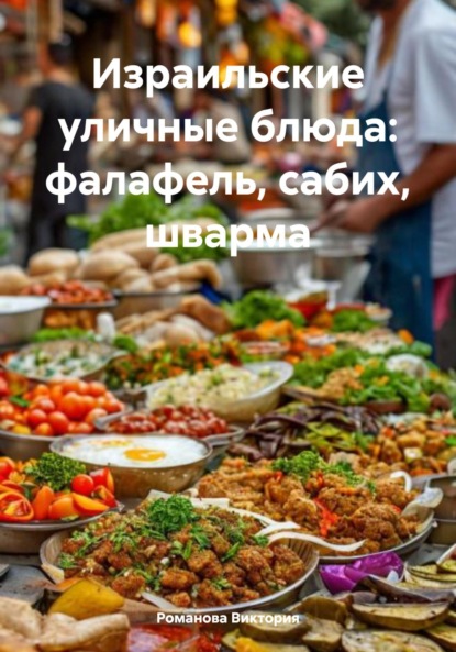 Скачать книгу Израильские уличные блюда: фалафель, сабих, шварма