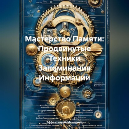 Скачать книгу Мастерство Памяти: Продвинутые Техники Запоминания Информации