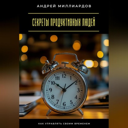 Скачать книгу Секреты продуктивных людей. Как управлять своим временем