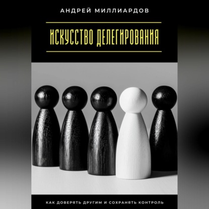 Скачать книгу Искусство делегирования. Как доверять другим и сохранять контроль