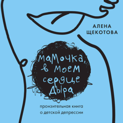 Скачать книгу Мамочка, в моем сердце дыра. Пронзительная книга о детской депрессии