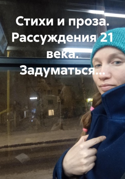 Скачать книгу Стихи и проза. Рассуждения 21 века. Задуматься…