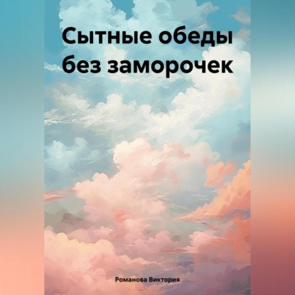 Скачать книгу Сытные обеды без заморочек