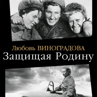 Защищая Родину. Летчицы Великой Отечественной