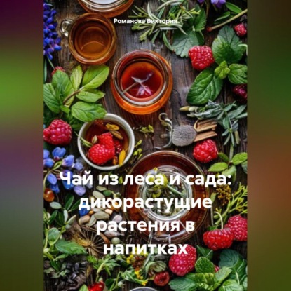 Скачать книгу Чай из леса и сада: дикорастущие растения в напитках