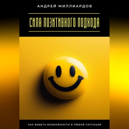 Скачать книгу Сила позитивного подхода. Как видеть возможности в любой ситуации