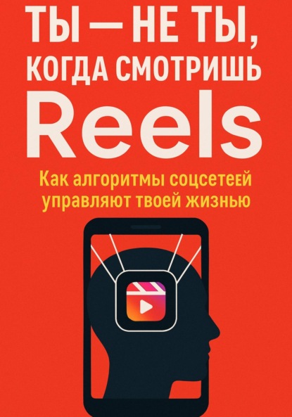 Скачать книгу Ты не ты, когда смотришь Reels. Как алгоритмы соцсетей управляют твоей жизнью