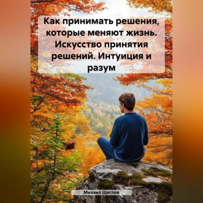 Скачать книгу Как принимать решения, которые меняют жизнь. Искусство принятия решений. Интуиция и разум.