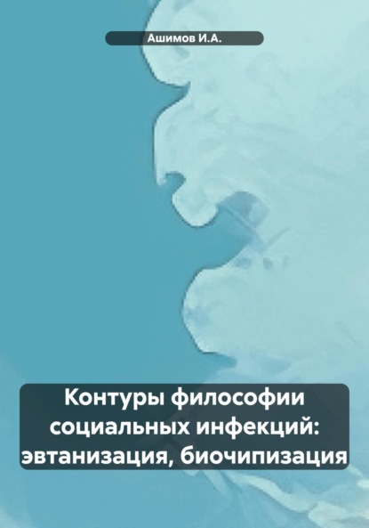 Скачать книгу Контуры философии социальных инфекций: эвтанизация, биочипизация