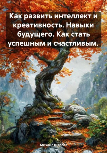 Скачать книгу Как развить интеллект и креативность. Навыки будущего. Как стать успешным и счастливым