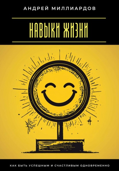 Скачать книгу Навыки жизни. Как быть успешным и счастливым одновременно