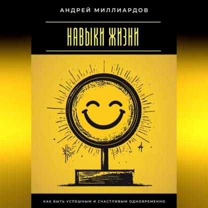 Скачать книгу Навыки жизни. Как быть успешным и счастливым одновременно