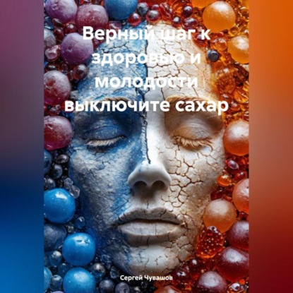 Скачать книгу Верный шаг к здоровью и молодости выключите сахар