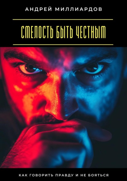 Скачать книгу Смелость быть честным. Как говорить правду и не бояться