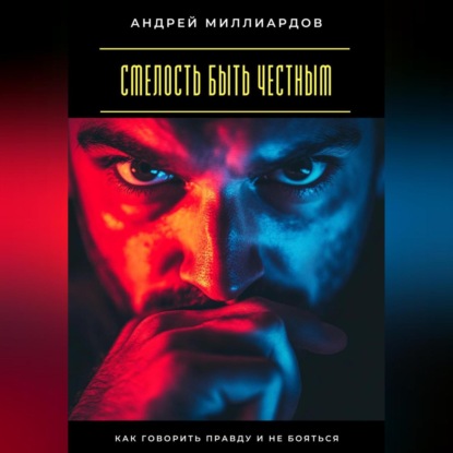 Скачать книгу Смелость быть честным. Как говорить правду и не бояться