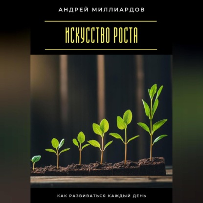 Скачать книгу Искусство роста. Как развиваться каждый день
