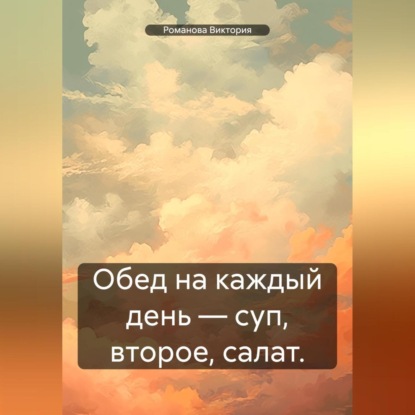 Скачать книгу Обед на каждый день – суп, второе, салат.
