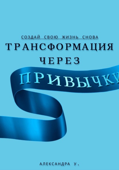 Скачать книгу Трансформация через Привычки: Создай свою Жизнь Снова