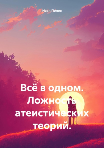 Всё в одном. Ложность атеистических теорий.