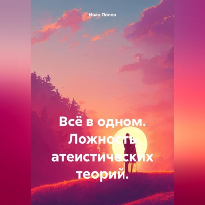 Скачать книгу Всё в одном. Ложность атеистических теорий.