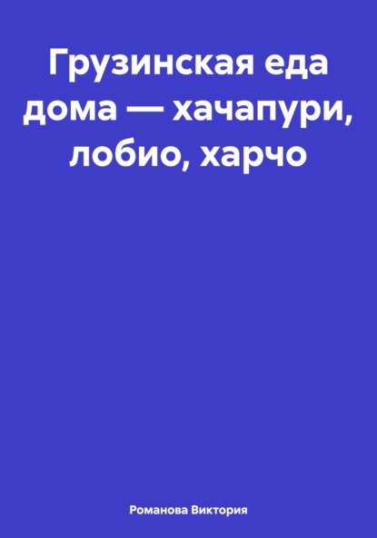 Скачать книгу Грузинская еда дома – хачапури, лобио, харчо