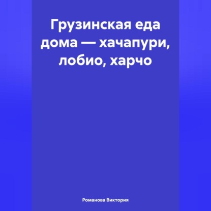 Скачать книгу Грузинская еда дома – хачапури, лобио, харчо