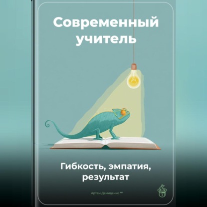 Скачать книгу Современный учитель: Гибкость, эмпатия, результат