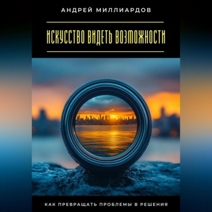 Скачать книгу Искусство видеть возможности. Как превращать проблемы в решения