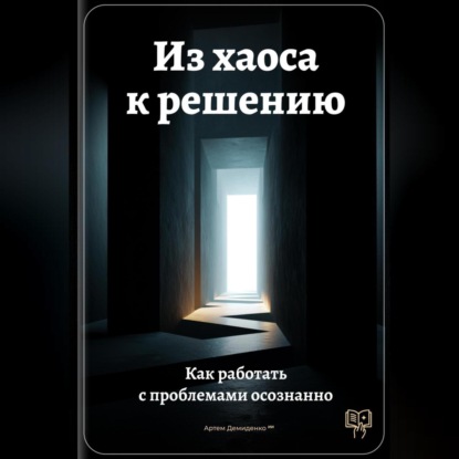 Скачать книгу Из хаоса к решению: Как работать с проблемами осознанно