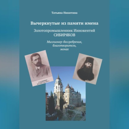 Вычеркнутые из памяти имена. Золотопромышленник Иннокентий Сибиряков. Миллионер-бессребреник, благотворитель, монах