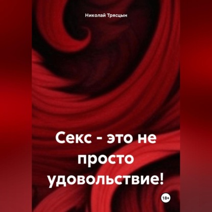 Скачать книгу Секс, это не просто удовольствие!
