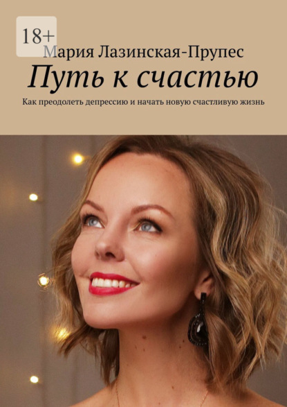 Скачать книгу Путь к счастью. Как преодолеть депрессию и начать новую счастливую жизнь