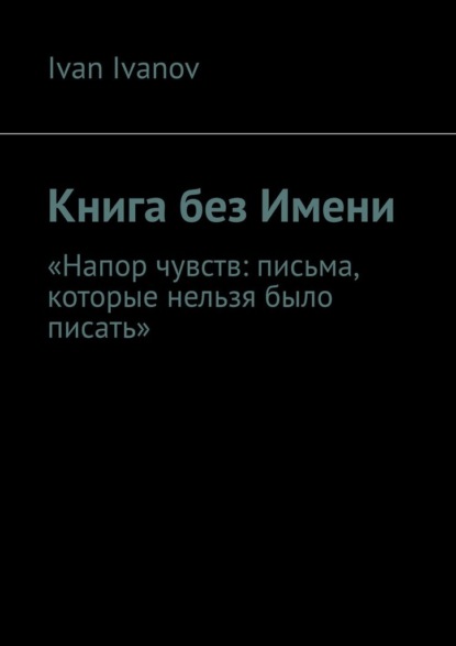 Скачать книгу Книга без Имени. Напор чувств: письма, которые нельзя было писать