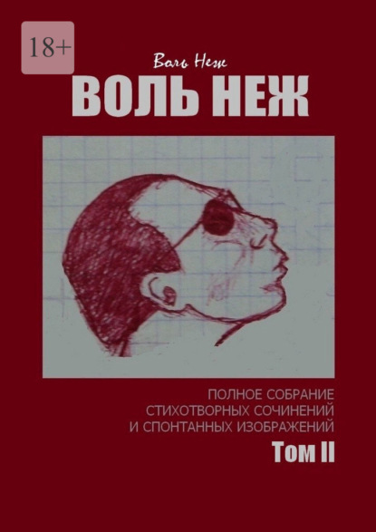 ВОЛЬ НЕЖ. Полное собрание стихотворных сочинений и спонтанных изображений. Том II