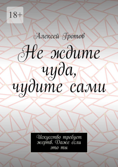 Не ждите чуда, чудите сами. Искусство требует жертв. Даже если это ты