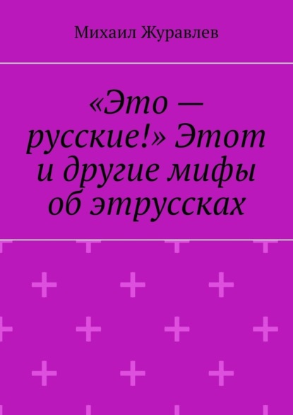 Скачать книгу «Это – русские!» Этот и другие мифы об этруссках