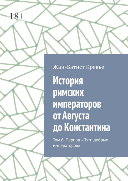 История римских императоров от Августа до Константина. Том 6. Период «Пяти добрых императоров»