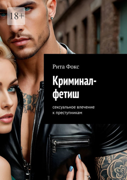 Скачать книгу Криминал-фетиш. Сексуальное влечение к преступникам