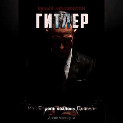 Культ ненависти: Гитлер. Как Европа создала Дьявола