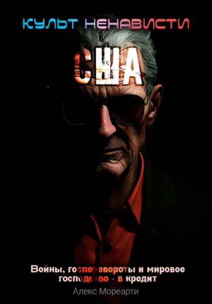 Скачать книгу Культ ненависти: США. Войны, госперевороты и мировое господство – в кредит