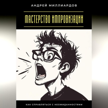 Скачать книгу Мастерство импровизации. Как справляться с неожиданностями