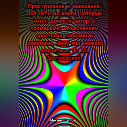 Скачать книгу Преступление и наказание. Вся суть из книги, которую хотел донести автор, с примерами, объяснением простыми словами и советами, чему мы можем научиться. Ф. М. Достоевский.