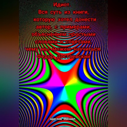 Скачать книгу Идиот. Вся суть из книги, которую хотел донести автор, с примерами, объяснением простыми словами и советами, чему мы можем научиться. Федор Достоевский