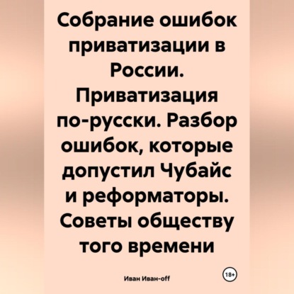 Собрание ошибок приватизации в России. Приватизация по-русски. Разбор ошибок, которые допустил Чубайс и реформаторы. Советы обществу того времени