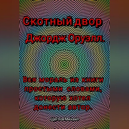 Скачать книгу Скотный двор. Вся мораль из книги простыми словами, которую хотел донести Джордж Оруэлл