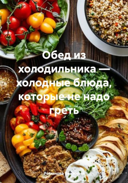 Скачать книгу Обед из холодильника – холодные блюда, которые не надо греть