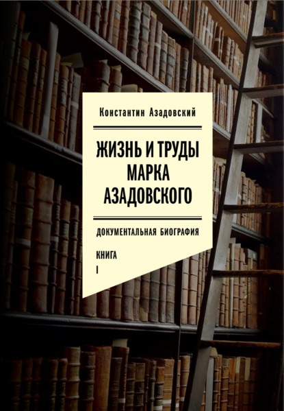 Жизнь и труды Марка Азадовского. Книга I