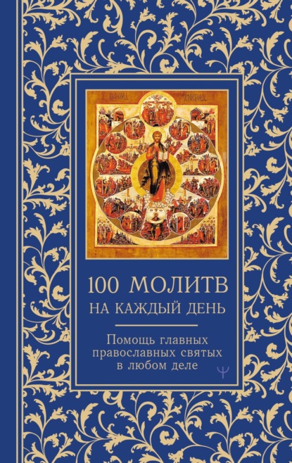 100 молитв на каждый день. Помощь главных православных святых в любом деле